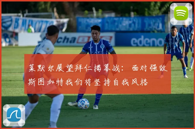 莱默尔展望拜仁揭幕战：面对强敌斯图加特我们将坚持自我风格