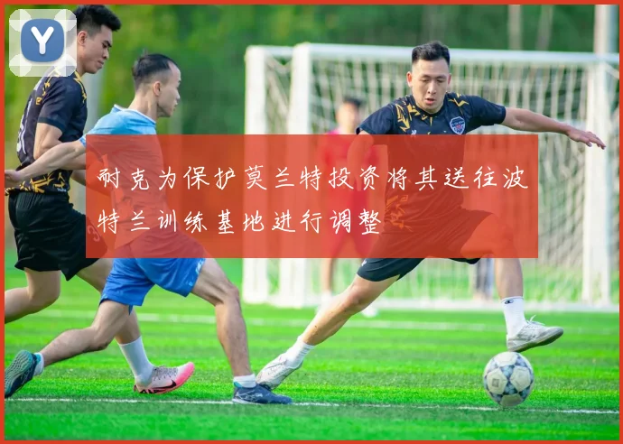 耐克为保护莫兰特投资将其送往波特兰训练基地进行调整