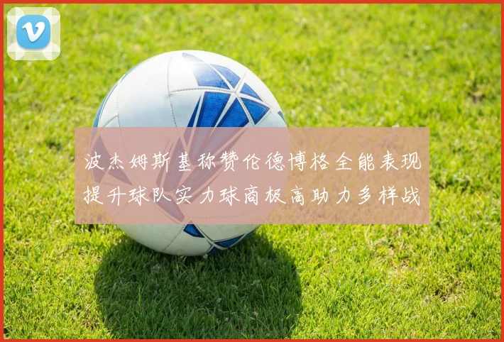 波杰姆斯基称赞伦德博格全能表现提升球队实力球商极高助力多样战术选择