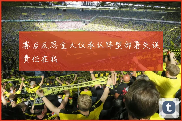 赛后反思金大仪承认阵型部署失误责任在我