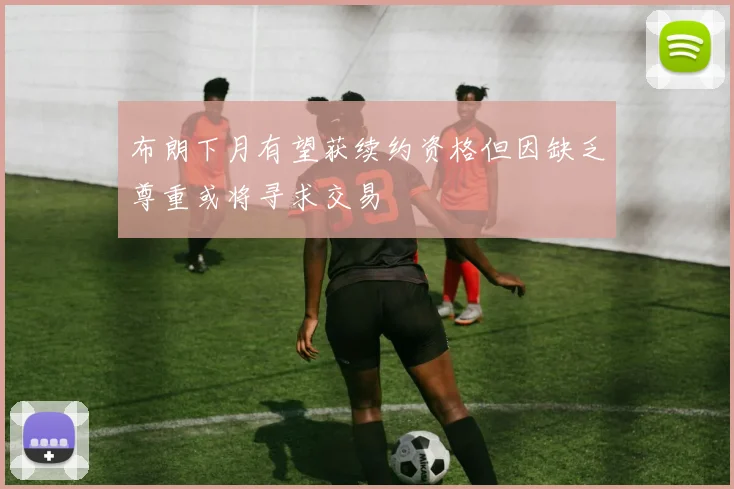 布朗下月有望获续约资格但因缺乏尊重或将寻求交易