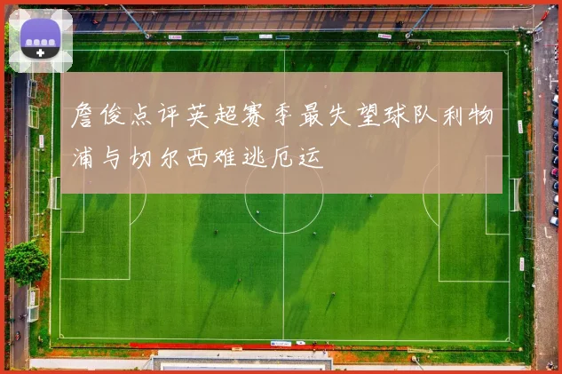 詹俊点评英超赛季最失望球队利物浦与切尔西难逃厄运