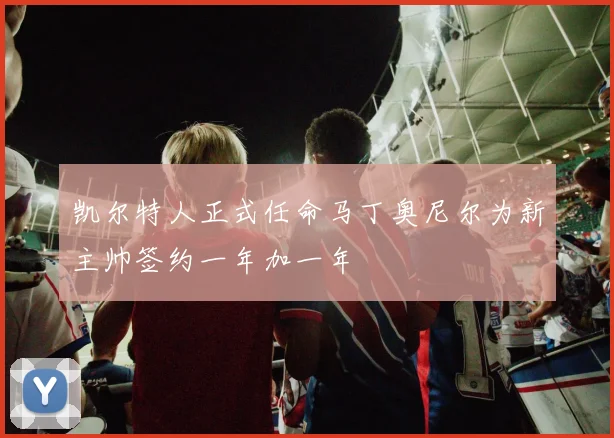 凯尔特人正式任命马丁奥尼尔为新主帅签约一年加一年